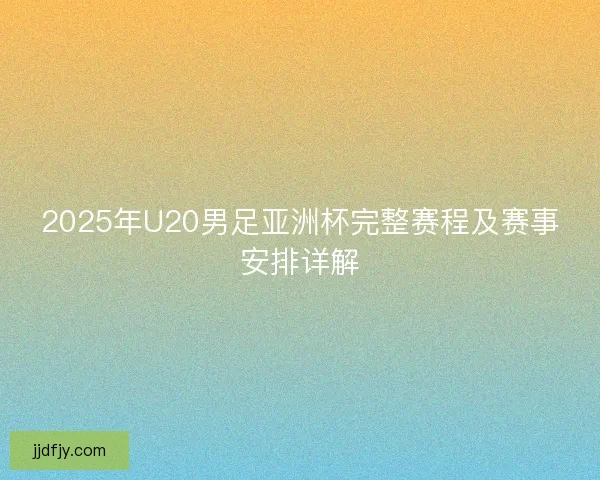 2025年U20男足亚洲杯完整赛程及赛事安排详解