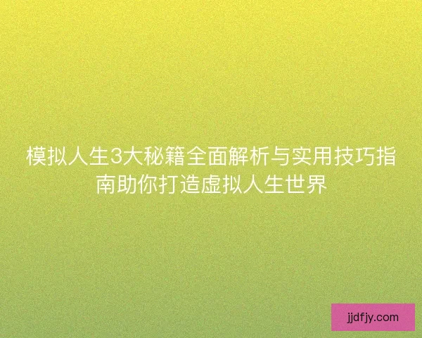 模拟人生3大秘籍全面解析与实用技巧指南助你打造虚拟人生世界