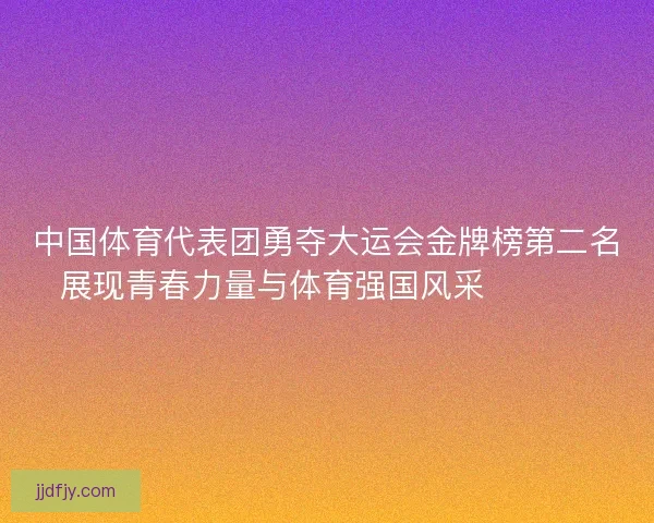 中国体育代表团勇夺大运会金牌榜第二名展现青春力量与体育强国风采 🏅🇨🇳