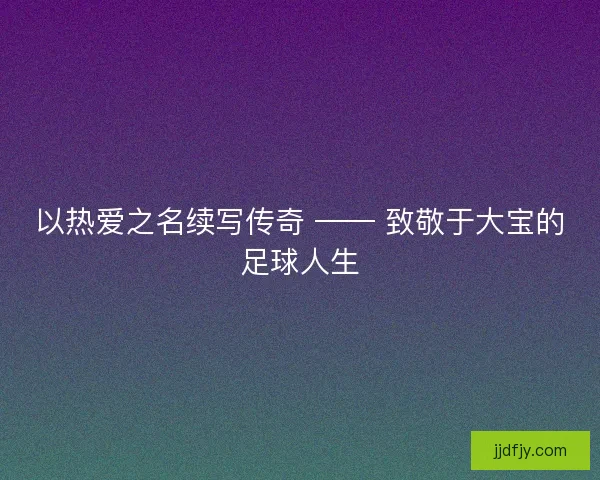 以热爱之名续写传奇 —— 致敬于大宝的足球人生