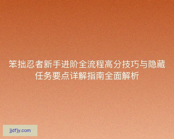 笨拙忍者新手进阶全流程高分技巧与隐藏任务要点详解指南全面解析