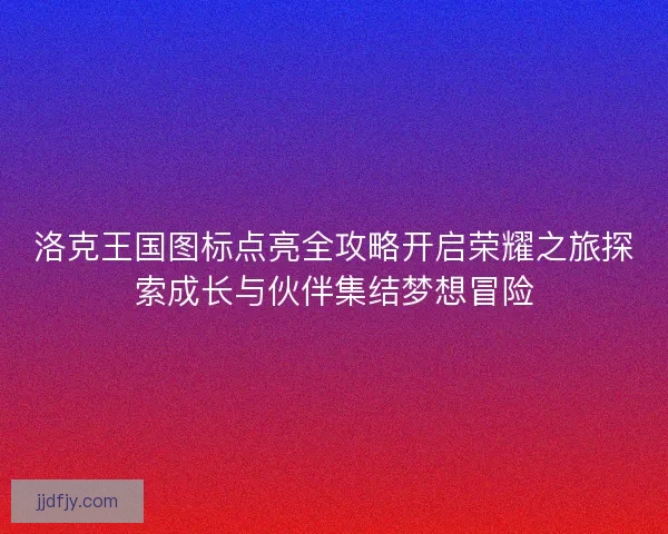 洛克王国图标点亮全攻略开启荣耀之旅探索成长与伙伴集结梦想冒险