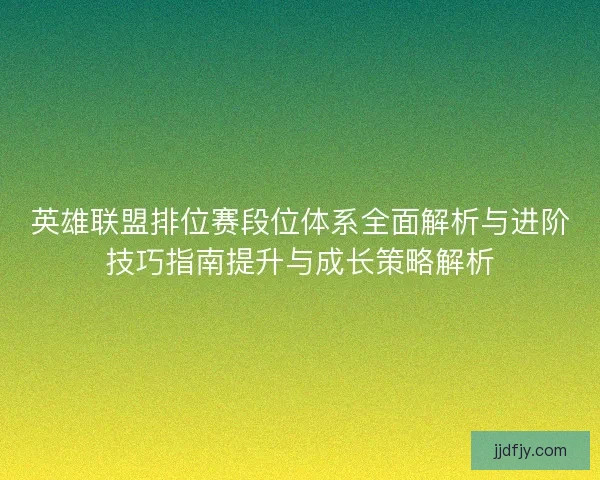 英雄联盟排位赛段位体系全面解析与进阶技巧指南提升与成长策略解析