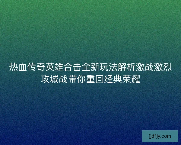 热血传奇英雄合击全新玩法解析激战激烈攻城战带你重回经典荣耀