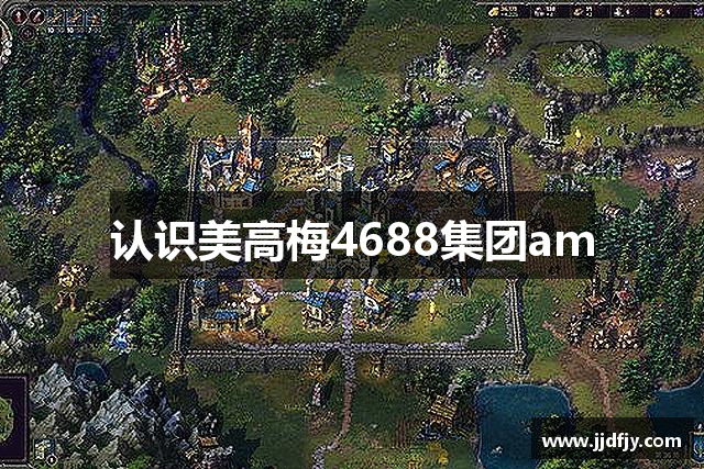 认识美高梅4688集团am