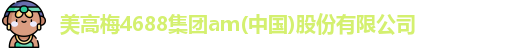 美高梅4688集团am(中国)股份有限公司